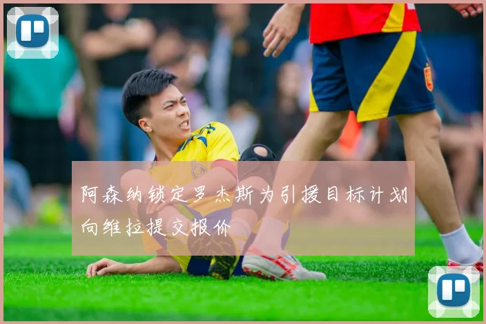 阿森纳锁定罗杰斯为引援目标计划向维拉提交报价