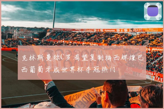 克林斯曼称C罗渴望复制梅西辉煌巴西葡萄牙成世界杯夺冠热门