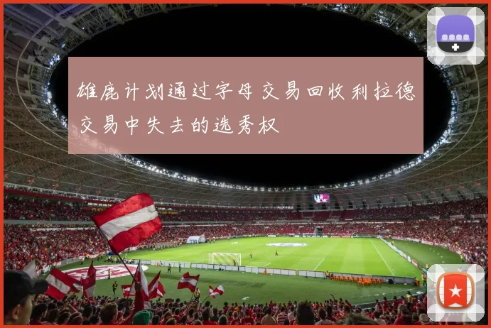 雄鹿计划通过字母交易回收利拉德交易中失去的选秀权